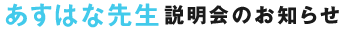 あすはな先生説明会のお知らせ