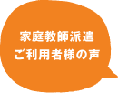 家庭教師派遣ご利用者様の声 家庭教師派遣ご利用者様の声